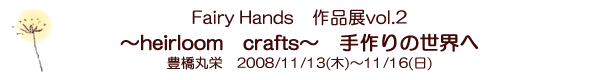 Fairy Hands�u�p�b�`���[�N����&���{���h���イ�����v��i�W�M�������[ �@�`heirloom crafts�`�@����̐��E�ց@�L���ۉh�@2008�N11��13��(��)�`11��16��(��) 
