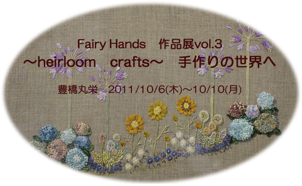 Fairy Hands�u�p�b�`���[�N����&���{���h���イ�����v��i�WVOL.3 �@�`heirloom crafts�`�@����̐��E�ց@�L���ۉh�@2011�N10��6��(��)�`10��10��(��) 