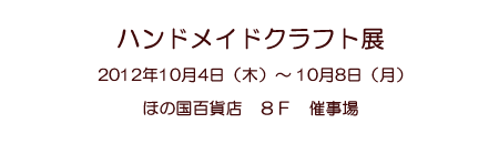 �n���h���C�h�N���t�g�W�@2012�N10��4���i�؁j�`10��8���i���j
�ق̍��S�ݓX�@�W�e�@�Î���