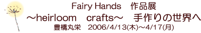 Fairy Handsupb`[NE{hイv@`heirloom crafts`@̐Eց@Lۉh@2006/4/13()`4/17()